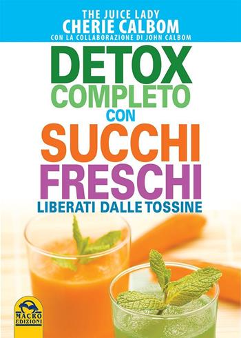 Detox completo con succhi freschi. Liberati dalle tossine - Cherie Calbom, John Calbom - Libro Macro Edizioni 2022, Salute e alimentazione | Libraccio.it