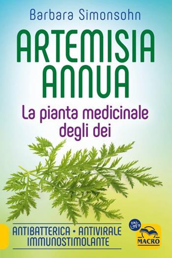 Artemisia annua. La pianta medicinale degli dei. Antibatterica, antivirale, immunostimolante - Barbara Simonsohn - Libro Gruppo Editoriale Macro 2023, Verità nascoste | Libraccio.it