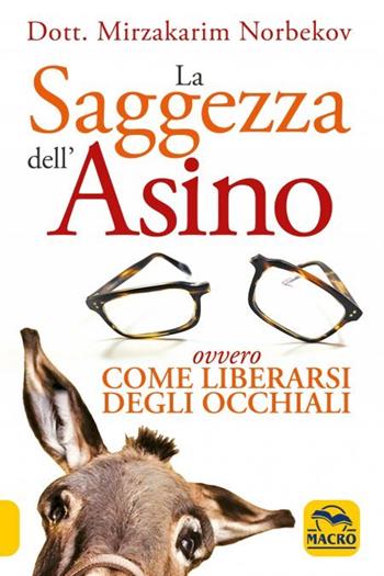 La saggezza dell'asino ovvero come liberarsi degli occhiali - Mirzakarim Norbekov - Libro Gruppo Editoriale Macro 2022, Vista consapevole | Libraccio.it