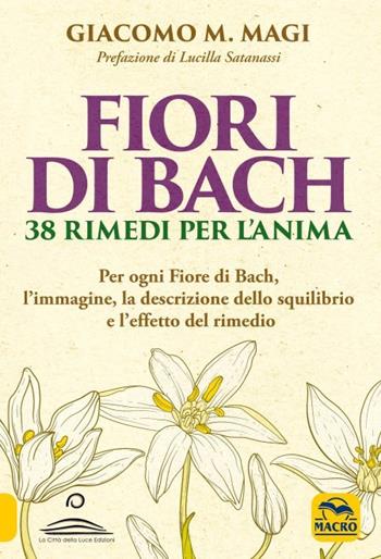 Fiori di Bach. 38 rimedi per l'anima. Per ogni fiore di Bach, l'immagine, la descrizione dello squilibrio e l'effetto del rimedio - Giacomo M. Magi - Libro Gruppo Editoriale Macro 2023, La biblioteca del benessere | Libraccio.it