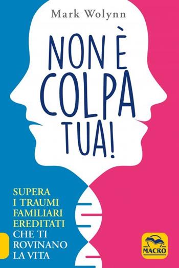 Non è colpa tua! Supera i traumi familiari ereditati che ti rovinano la vita - Mark Wolynn - Libro Macro Edizioni 2022, La biblioteca del benessere | Libraccio.it