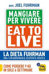 Eat to Live. Mangiare per vivere. La dieta Fuhrman, una straordinaria scoperta medica. Come perdere 9 kg in sole 6 settimane. Un rivoluzionario programma