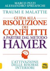 Traumi e malattie. Guida alla risoluzione dei conflitti a partire dal metodo Hamer. L'attivazione delle risorse interiori