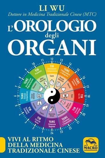 L'orologio degli organi. Vivi al ritmo della medicina tradizionale cinese - Wu Li - Libro Macro Edizioni 2023 | Libraccio.it