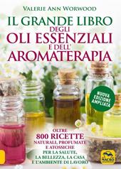 Il grande libro degli oli essenziali e dell’aromaterapia. Oltre 800 ricette naturali profumate e atossiche per la salute la bellezza la casa e l’ambiente di lavoro