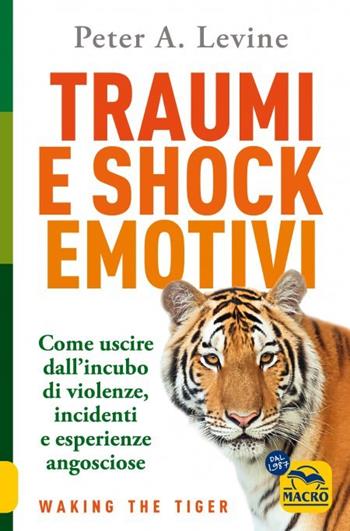 Traumi e shock emotivi. Come uscire dall'incubo di violenze, incidenti e esperienze angosciose - Peter A. Levine - Libro Macro Edizioni 2023, La biblioteca del benessere | Libraccio.it
