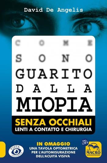 Come sono guarito dalla miopia. Senza occhiali, lenti a contatto e chirurgia. Con tavola optometrica - David De Angelis - Libro Gruppo Editoriale Macro 2023, Vista consapevole | Libraccio.it