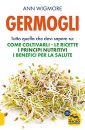 Germogli. Tutto quello che devi sapere su: come coltivarli, le ricette, i principi nutritivi, i benefici per la salute