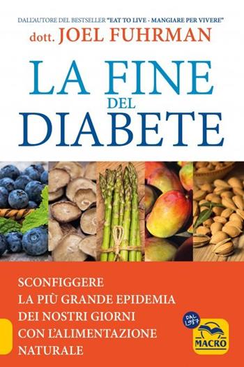 La fine del diabete. Sconfiggere la più grande epidemia dei nostri giorni con l'alimentazione naturale - Joel Fuhrman - Libro Gruppo Editoriale Macro 2023, La biblioteca del benessere | Libraccio.it