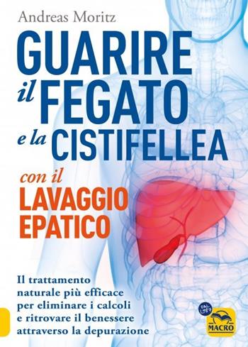 Guarire il fegato con il lavaggio epatico. Il trattamento naturale più efficace per eliminare i calcoli e ritrovare il benessere attraverso la depurazione - Andreas Moritz - Libro Macro Edizioni 2023, La biblioteca del benessere | Libraccio.it