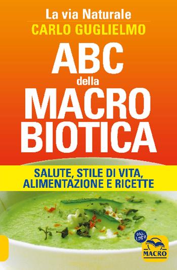 ABC della macrobiotica. La via naturale. Salute, stile di vita, alimentazione e ricette - Carlo Guglielmo - Libro Gruppo Editoriale Macro 2023 | Libraccio.it