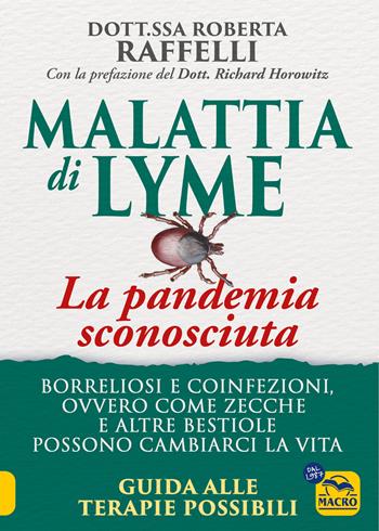 Malattia di Lyme: la pandemia sconosciuta. Borreliosi e coinfezioni ovvero come zecche e altre bestiole possono cambiarci la vita. Guida alle terapie possibili - Roberta Raffelli - Libro Gruppo Editoriale Macro 2024, La biblioteca del benessere | Libraccio.it