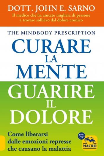 Curare la mente. Guarire il dolore. Come liberarsi dalle emozioni represse che causano la malattia - John Sarno - Libro Gruppo Editoriale Macro 2024 | Libraccio.it