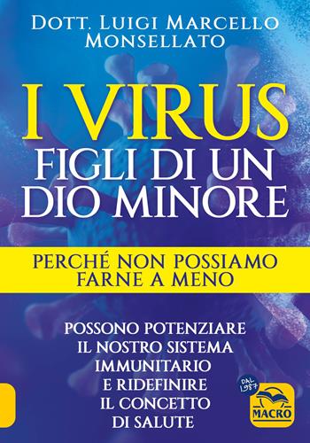 I virus. Figli di un dio minore. Perché non possiamo farne a meno. Possono potenziare il nostro sistema immunitario e ridefinire il concetto di salute - Luigi Marcello Monsellato - Libro Gruppo Editoriale Macro 2024, La biblioteca del benessere | Libraccio.it