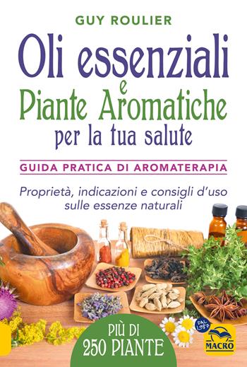 Oli essenziali e piante aromatiche per la tua salute. Guida pratica di aromaterapia - Guy Roulier - Libro Gruppo Editoriale Macro 2024, La biblioteca del benessere | Libraccio.it