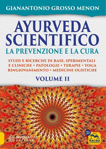 Ayurveda scientifico. Principi fondamentali, salutogenesi, dieta & lifestyle, evidenze scientifiche, farmacologia, cure naturali. Vol. 2: La prevenzione e la cura. Studi e ricerche di base, sperimentali e cliniche. Patologie. Terapie. Yoga. Ringiovanimento. Medicine olistiche - Gianantonio Menon Grosso, Nicola Manente - Libro Gruppo Editoriale Macro 2025, La biblioteca del benessere | Libraccio.it