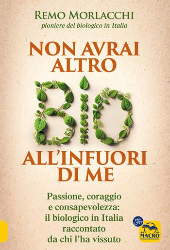 Non avrai altro bio all'infuori di me. Passione, coraggio e consapevolezza: il biologico in Italia raccontato da chi l'ha vissuto - Remo Morlacchi - Libro Gruppo Editoriale Macro 2025, Salute e alimentazione | Libraccio.it