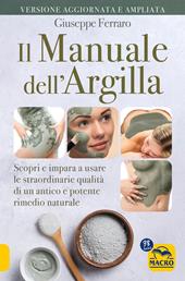 Il manuale dell'argilla. Scopri e impara a usare le straordinarie qualità di un antico e potente rimedio popolare