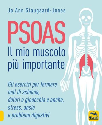 Psoas. Il mio muscolo più importante. Gli esercizi per fermare il mal di schiena, dolori a ginocchia e anche, stress, ansia e problemi digestivi - Jo Ann Staugaard-Jones - Libro Macro Edizioni 2020, Tecniche corporee | Libraccio.it