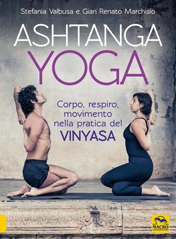 Ashtanga Yoga. Corpo respiro movimento nella pratica del Vinyasa - Gian Renato Marchisio, Stefania Valbusa - Libro Gruppo Editoriale Macro 2021, Tecniche corporee | Libraccio.it
