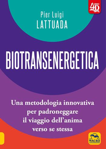 Biotransenergetica 4D. Una metodologia innovativa per padroneggiare il viaggio dell'anima verso se stessa - Pier Luigi Lattuada - Libro Gruppo Editoriale Macro 2022, Nuova saggezza | Libraccio.it