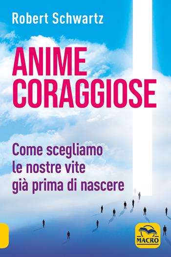 Anime coraggiose. Come scegliamo le nostre vite già prima di nascere - Robert Schwartz - Libro Gruppo Editoriale Macro 2021, Nuova saggezza | Libraccio.it