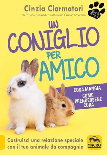 Un coniglio per amico. Costruisci una relazione speciale con il tuo animale da compagnia. Cosa mangia, come prendersene cura - Cinzia Ciarmatori - Libro Gruppo Editoriale Macro 2021, Qua la zampa | Libraccio.it