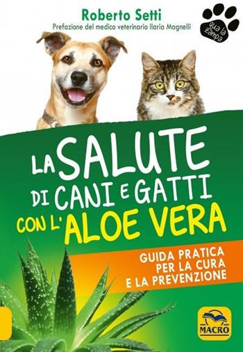 La salute di cani e gatti con l'aloe vera. Guida pratica per la cura e la prevenzione - Roberto Setti - Libro Gruppo Editoriale Macro 2021, Qua la zampa | Libraccio.it