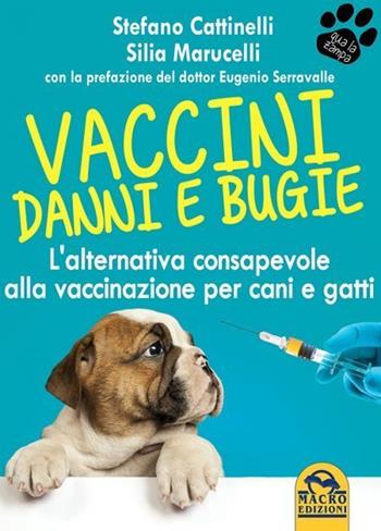 Vaccini. Danni e bugie. L'alternativa consapevole alla vaccinazione per cani e gatti - Stefano Cattinelli, Silia Marucelli - Libro Macro Edizioni 2021, Qua la zampa | Libraccio.it