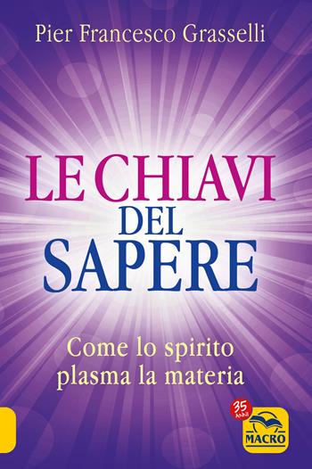 Le chiavi del sapere. Come lo spirito plasma la materia - Pier Francesco Grasselli - Libro Gruppo Editoriale Macro 2022 | Libraccio.it