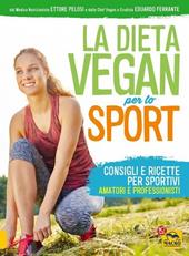 La dieta vegan per lo sport. Consigli e ricette per sportivi, amatori e professionisti