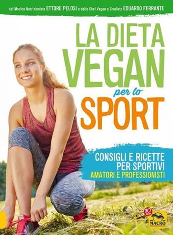 La dieta vegan per lo sport. Consigli e ricette per sportivi, amatori e professionisti - Ettore Pelosi, Eduardo Ferrante - Libro Gruppo Editoriale Macro 2021, Sport e benessere naturale | Libraccio.it