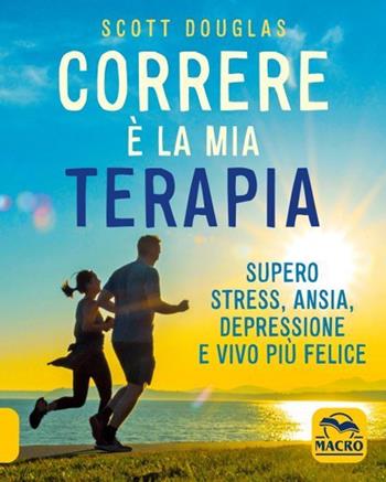 Correre è la mia terapia. Supero stress, ansia, depressione e vivo più felice. Nuova ediz. - Douglas Scott - Libro Macro Edizioni 2021 | Libraccio.it