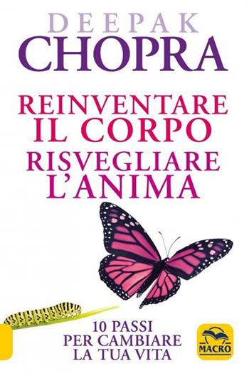 Reinventare il corpo, risvegliare l'anima. 10 passi per cambiare la tua vita - Deepak Chopra - Libro Macro Edizioni 2023, Nuova saggezza | Libraccio.it