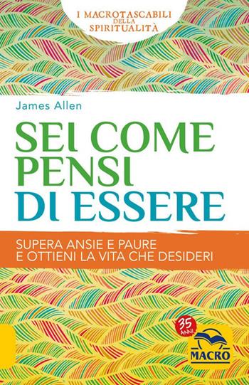 Sei come pensi di essere. Supera ansie e paure e ottieni la vita che desideri - James Allen - Libro Macro Edizioni 2022, La scienza della mente | Libraccio.it