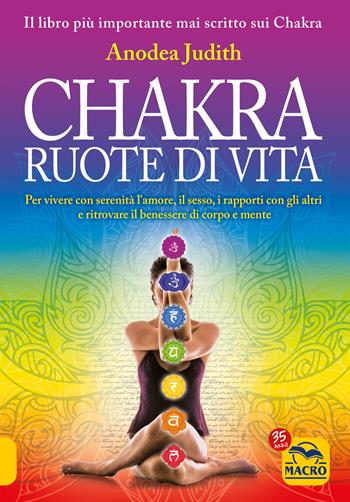 Chakra ruote di vita. Per vivere con serenità l'amore il sesso i rapporti con gli altri e ritrovare il benessere di corpo e mente - Anodea Judith - Libro Macro Edizioni 2022, Tecniche corporee | Libraccio.it