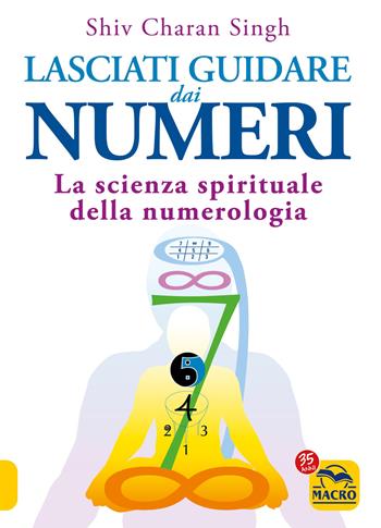 Lasciati guidare dai numeri. La scienza spirituale della numerologia - Shiv Charan Singh - Libro Macro Edizioni 2022, Nuova saggezza | Libraccio.it