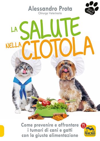 La salute nella ciotola. Come prevenire e affrontare i tumori di cani e gatti con la giusta alimentazione - Alessandro Prota - Libro Macro Edizioni 2022, Qua la zampa | Libraccio.it