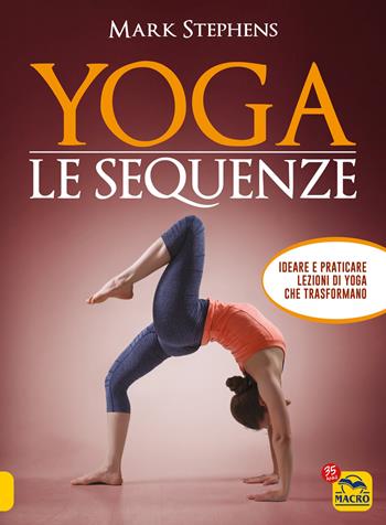Yoga. Le sequenze. Ideare e praticare lezioni di yoga che trasformano - Mark Stephens - Libro Macro Edizioni 2022, Tecniche corporee | Libraccio.it