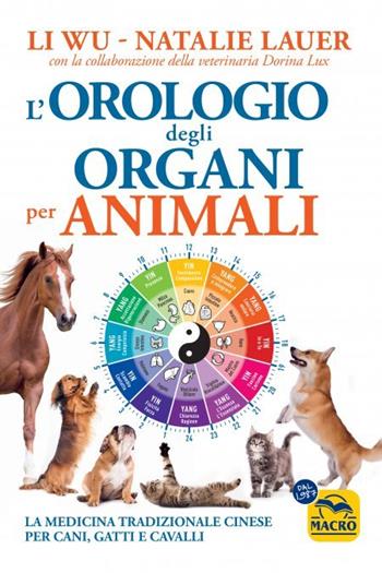 L'orologio degli organi per animali. La medicina tradizionale cinese per cani, gatti e cavalli - Li Wu, Natalie Lauer, Dorina Lux - Libro Macro Edizioni 2023, Qua la zampa | Libraccio.it