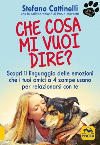 Che cosa mi vuoi dire? Scopri il linguaggio delle emozioni che i tuoi amici a 4 zampe usano per relazionarsi con te - Stefano Cattinelli - Libro Macro Edizioni 2023, Qua la zampa | Libraccio.it