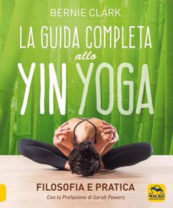 La guida completa allo Yin Yoga. Filosofia e pratica - Bernie Clark - Libro Macro Edizioni 2023, Tecniche corporee | Libraccio.it