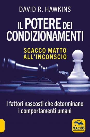 Il potere dei condizionamenti. Scacco matto all'inconscio. I fattori nascosti che determinano i comportamento umani. Nuova ediz. - David R. Hawkins - Libro Gruppo Editoriale Macro 2023 | Libraccio.it