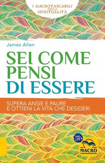 Sei come pensi di essere. Supera ansie e paure e ottieni la vita che desideri - James Allen - Libro Macro Edizioni 2023, I Macro tascabili della spiritualità | Libraccio.it