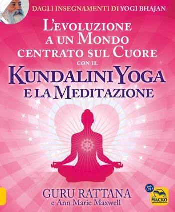 L'evoluzione a un mondo centrato sul cuore con il kundalini yoga e la meditazione - Guru Rattana, Ann Marie Maxwell - Libro Macro Edizioni 2023, Tecniche corporee | Libraccio.it