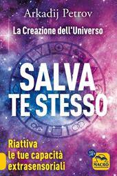 Salva te stesso. La creazione dell'Universo. Riattiva le tue capacità extrasensoriali per rigenerarti e guarire