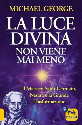 La luce divina non viene mai meno. Il maestro Saint Germain, Nesara e la grande trasformazione - Michael George - Libro Gruppo Editoriale Macro 2023, Verità nascoste | Libraccio.it