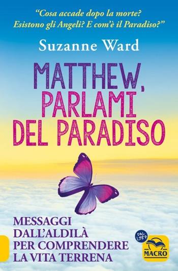 Matthew, parlami del paradiso. Messaggi dall'aldilà per comprendere la vita terrena - Suzanne Ward - Libro Gruppo Editoriale Macro 2023, Nuova saggezza | Libraccio.it