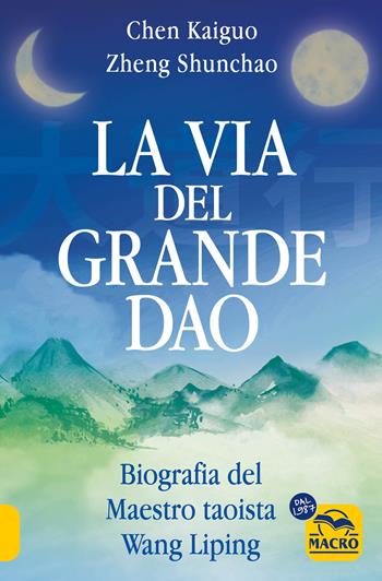 La via del Grande Dao. Biografia del Maestro taoista Wang Liping - Chen Kaiguo, Zheng Shunchao - Libro Gruppo Editoriale Macro 2024, Nuova saggezza | Libraccio.it