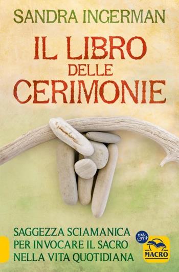 Il libro delle cerimonie. Saggezza sciamanica per invocare il sacro nella vita quotidiana - Sandra Ingerman - Libro Macro Edizioni 2023, Nuova saggezza | Libraccio.it